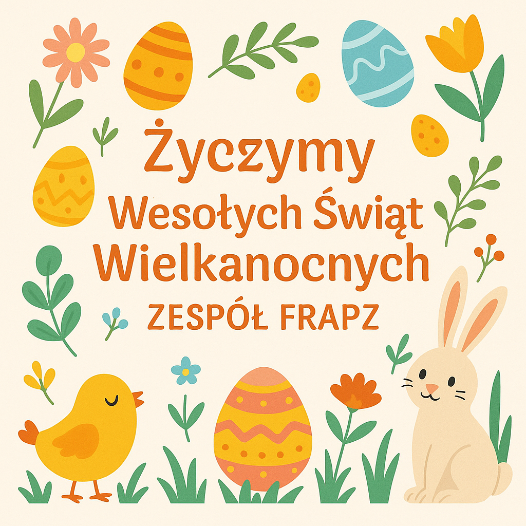 Kolorowa kartka wielkanocna z napisem w języku polskim Życzymy Wesołych Świąt Wielkanocnych Zespół FRAPZ. Napis otoczony jest ilustracjami symboli Wielkanocy: kolorowymi pisankami, kwiatkami, żółtym kurczaczkiem oraz beżowym króliczkiem siedzącym po prawej stronie. Tło jest jasne, a całość utrzymana w pastelowych i wiosennych barwach.